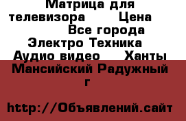 Матрица для телевизора 46“ › Цена ­ 14 000 - Все города Электро-Техника » Аудио-видео   . Ханты-Мансийский,Радужный г.